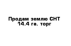 Продам землю СНТ 14.4 га. торг